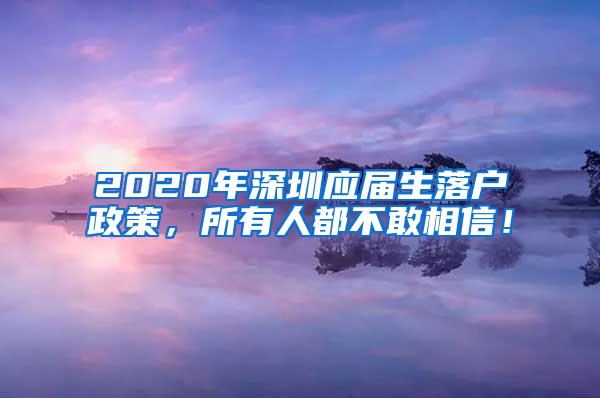 2020年深圳应届生落户政策，所有人都不敢相信！