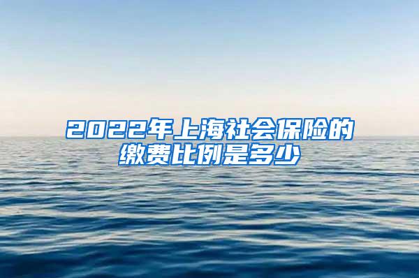 2022年上海社会保险的缴费比例是多少