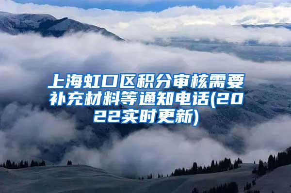 上海虹口区积分审核需要补充材料等通知电话(2022实时更新)