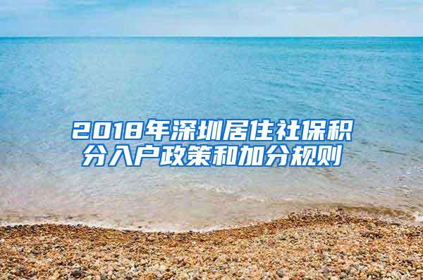 2018年深圳居住社保积分入户政策和加分规则