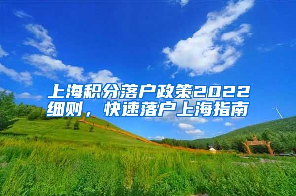 上海积分落户政策2022细则，快速落户上海指南