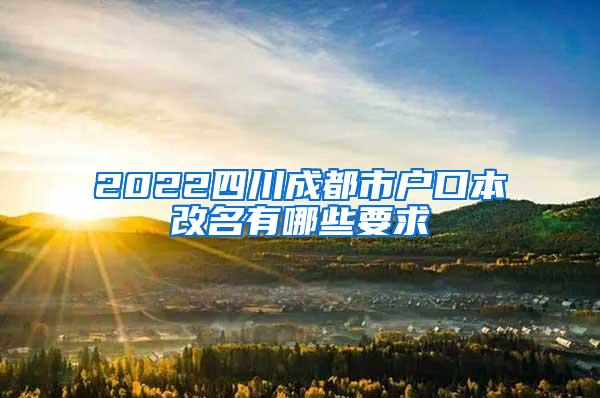 2022四川成都市户口本改名有哪些要求