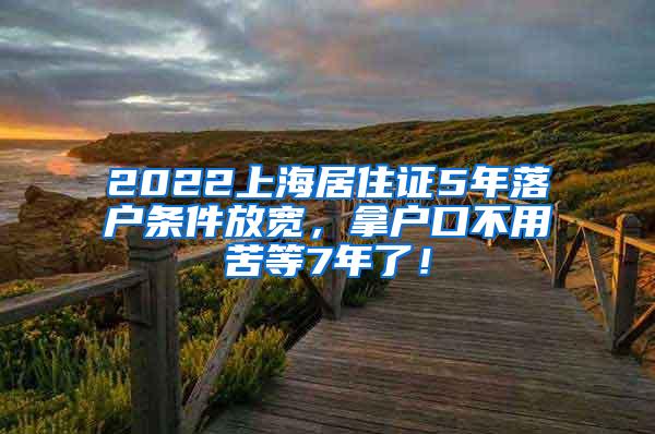 2022上海居住证5年落户条件放宽，拿户口不用苦等7年了！