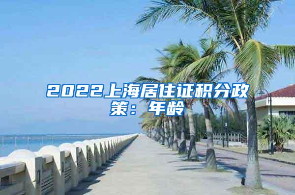2022上海居住证积分政策：年龄