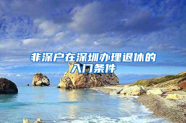 非深户在深圳办理退休的入门条件