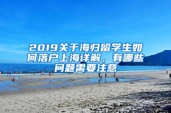 2019关于海归留学生如何落户上海详解，有哪些问题需要注意