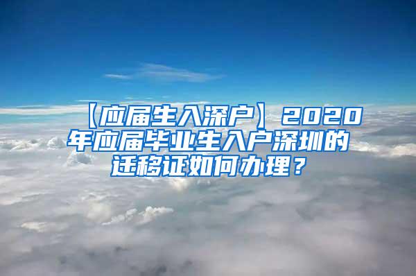 【应届生入深户】2020年应届毕业生入户深圳的迁移证如何办理？