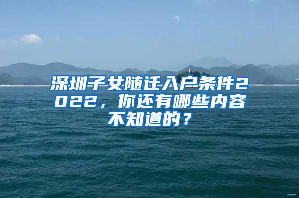 深圳子女随迁入户条件2022，你还有哪些内容不知道的？