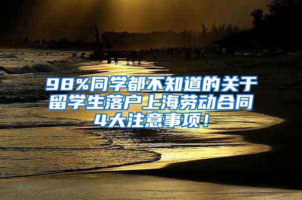 98%同学都不知道的关于留学生落户上海劳动合同4大注意事项！