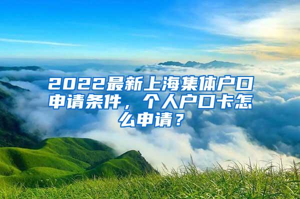 2022最新上海集体户口申请条件，个人户口卡怎么申请？