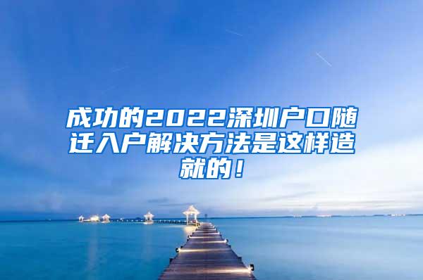 成功的2022深圳户口随迁入户解决方法是这样造就的！