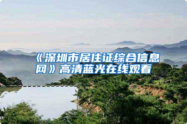 《深圳市居住证综合信息网》高清蓝光在线观看