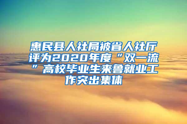 惠民县人社局被省人社厅评为2020年度“双一流”高校毕业生来鲁就业工作突出集体