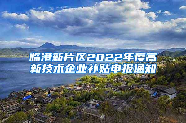 临港新片区2022年度高新技术企业补贴申报通知