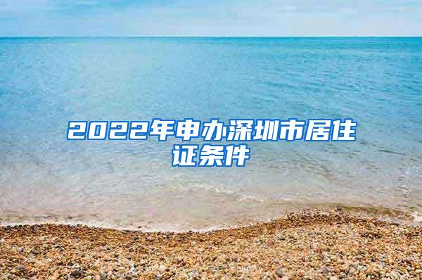 2022年申办深圳市居住证条件