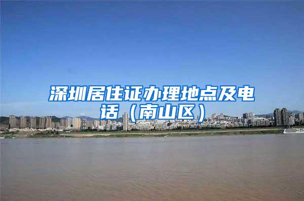 深圳居住证办理地点及电话（南山区）