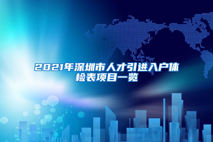 2021年深圳市人才引进入户体检表项目一览