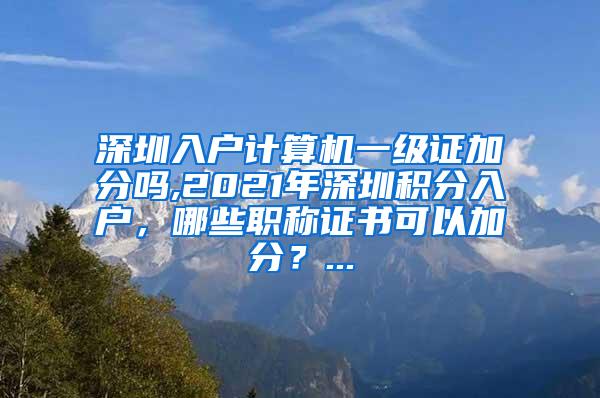 深圳入户计算机一级证加分吗,2021年深圳积分入户，哪些职称证书可以加分？...