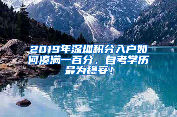 2019年深圳积分入户如何凑满一百分，自考学历最为稳妥！