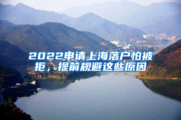 2022申请上海落户怕被拒，提前规避这些原因