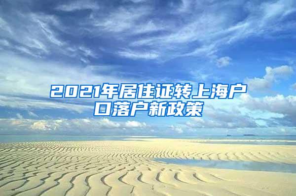 2021年居住证转上海户口落户新政策