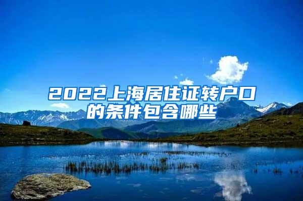 2022上海居住证转户口的条件包含哪些
