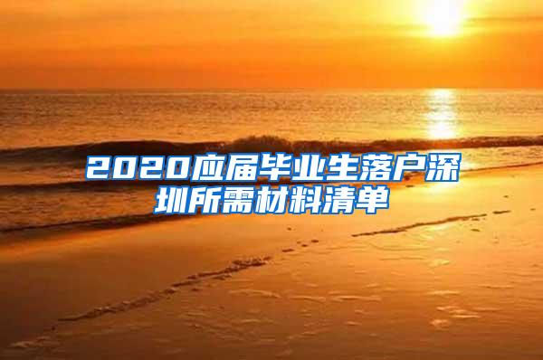 2020应届毕业生落户深圳所需材料清单