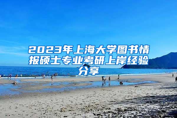 2023年上海大学图书情报硕士专业考研上岸经验分享