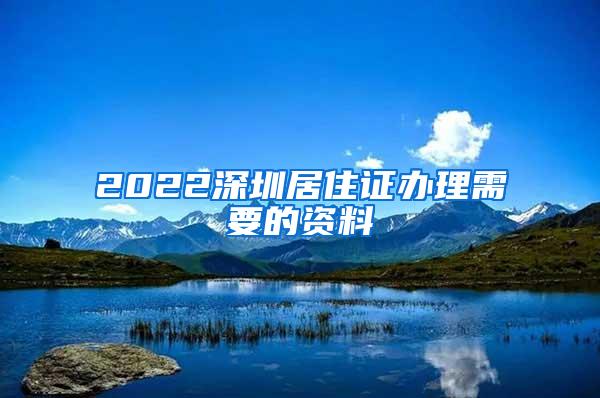 2022深圳居住证办理需要的资料