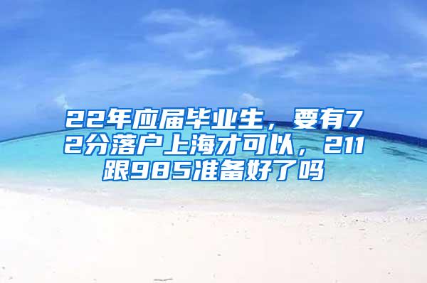 22年应届毕业生，要有72分落户上海才可以，211跟985准备好了吗