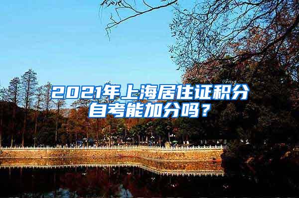 2021年上海居住证积分自考能加分吗？