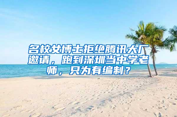 名校女博士拒绝腾讯大厂邀请，跑到深圳当中学老师，只为有编制？