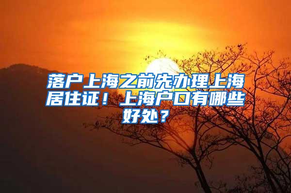 落户上海之前先办理上海居住证！上海户口有哪些好处？