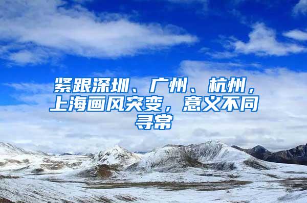 紧跟深圳、广州、杭州，上海画风突变，意义不同寻常