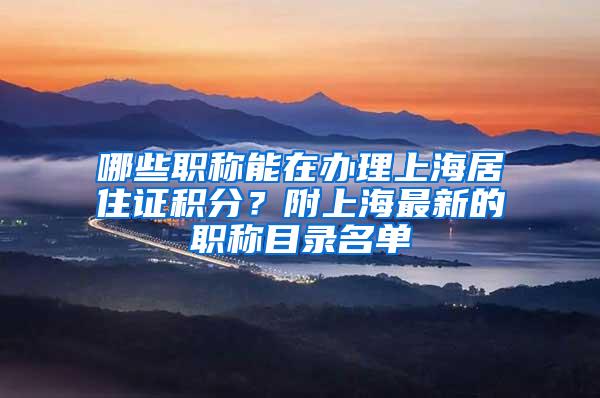 哪些职称能在办理上海居住证积分？附上海最新的职称目录名单