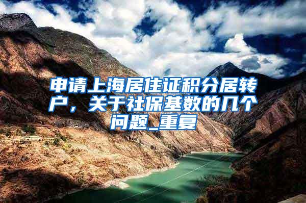 申请上海居住证积分居转户，关于社保基数的几个问题_重复