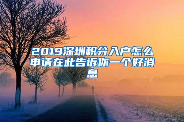 2019深圳积分入户怎么申请在此告诉你一个好消息