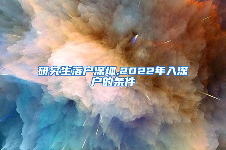 研究生落户深圳,2022年入深户的条件