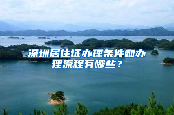 深圳居住证办理条件和办理流程有哪些？