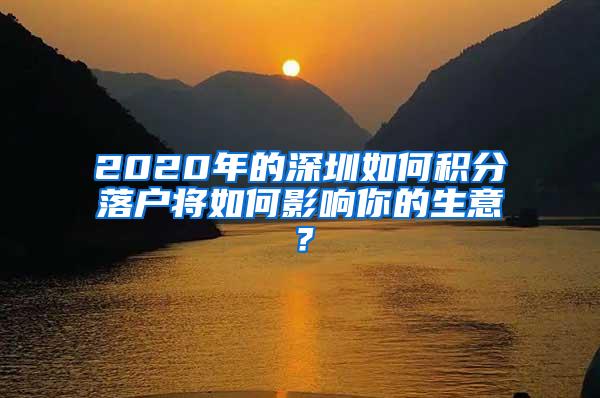 2020年的深圳如何积分落户将如何影响你的生意？