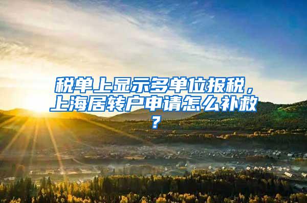 税单上显示多单位报税，上海居转户申请怎么补救？