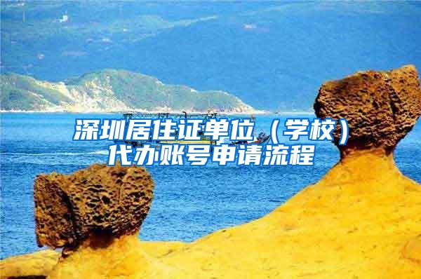 深圳居住证单位（学校）代办账号申请流程