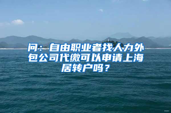 问：自由职业者找人力外包公司代缴可以申请上海居转户吗？