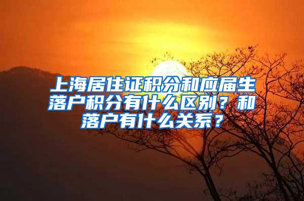 上海居住证积分和应届生落户积分有什么区别？和落户有什么关系？