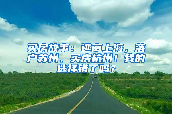 买房故事：逃离上海，落户苏州，买房杭州！我的选择错了吗？
