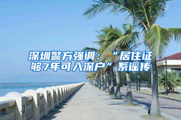 深圳警方强调：“居住证够7年可入深户”系谣传