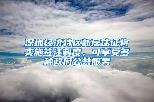 深圳经济特区新居住证将实施签注制度，可享受多种政府公共服务