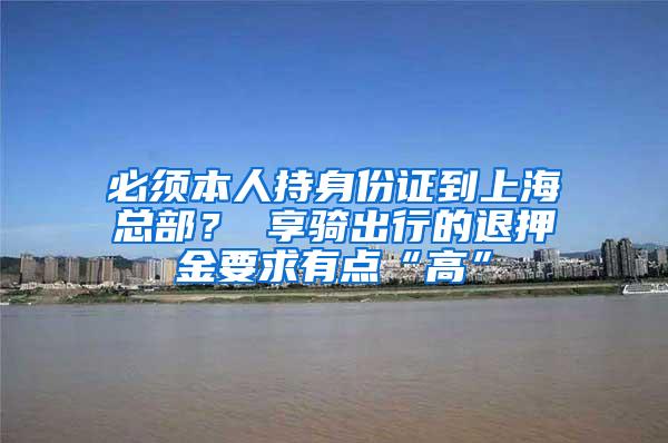 必须本人持身份证到上海总部？ 享骑出行的退押金要求有点“高”