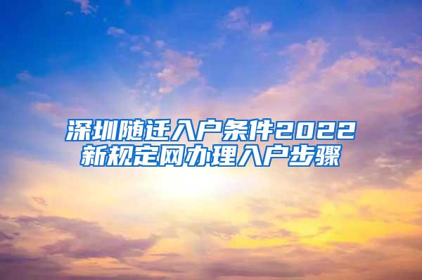 深圳随迁入户条件2022新规定网办理入户步骤