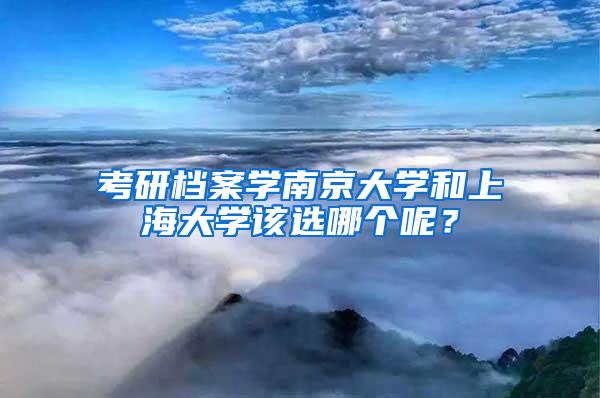 考研档案学南京大学和上海大学该选哪个呢？